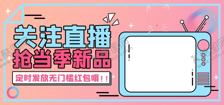 编号：38145112041558159547【酷图网】源文件下载-关注直播抢当季新品