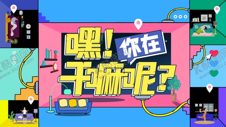 编号：17011809161703315014【酷图网】源文件下载-嘿，你在干嘛呢主视觉海报